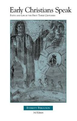 Early Christians Speak: Faith and Life in the First Three Centuries