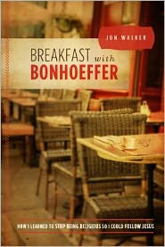 Breakfast with Bonhoeffer: How I Learned to Stop Being Religious So I Could Follow Jesus