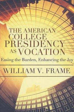 The American College Presidency As Vocation: Enhancing the Joy, Easing the Burden