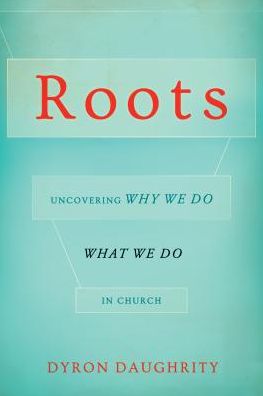 Roots: Uncovering Why We Do What We Do in Church