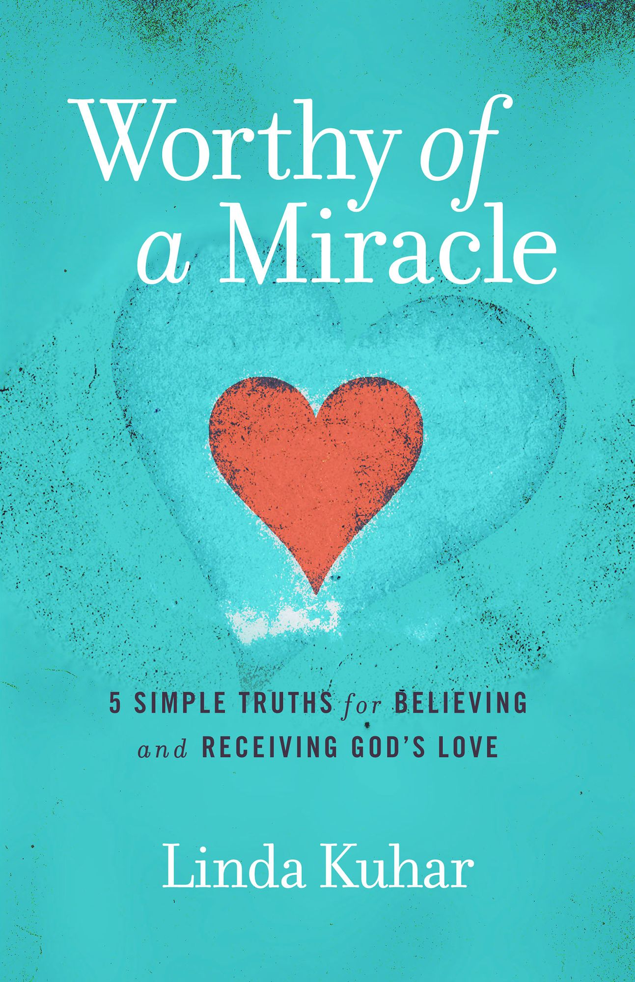 Worthy of a Miracle: 5 Simple Truths for Believing & Receiving God's Love