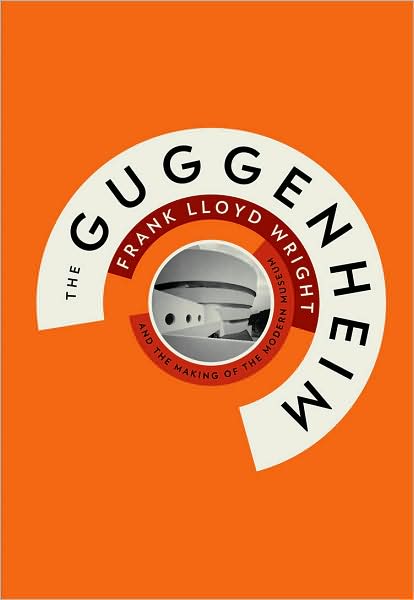 The Guggenheim: Frank Lloyd Wright and the Making of the Modern Museum