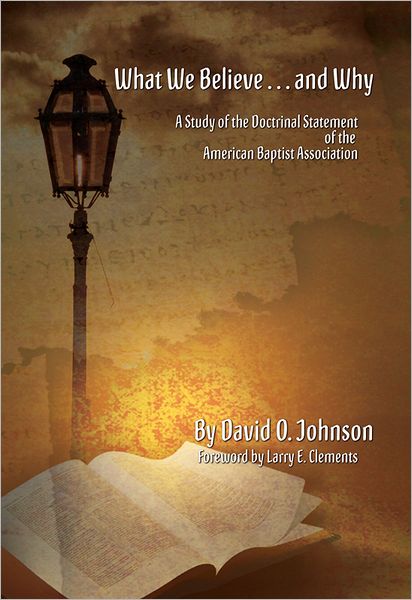 What We Believe ... and Why: A Study of the Doctrinal Statement of the American Baptist Association