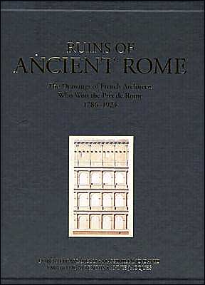 Ruins of Ancient Rome: The Designs of French Architects Who Won the Prix de Rome, 1796-1924