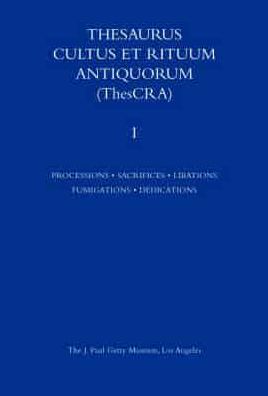 Thesaurus Cultus et Rituum Antiquorum: Processions, Sacrifices, Libation, Fumigations Dedications