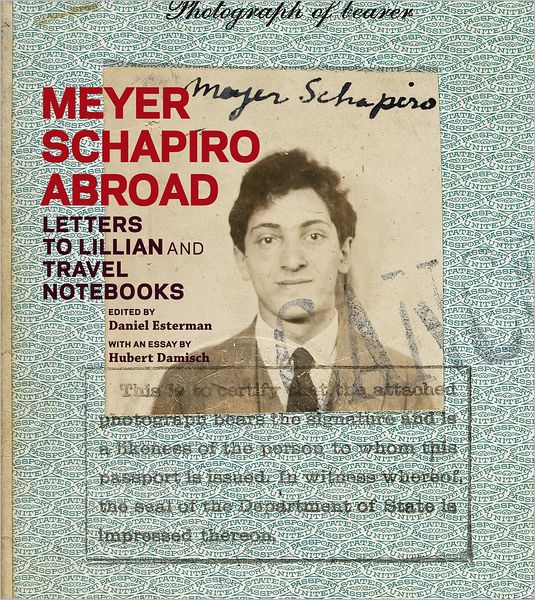 Meyer Schapiro Abroad: Letters to Lillian and Travel Notebooks