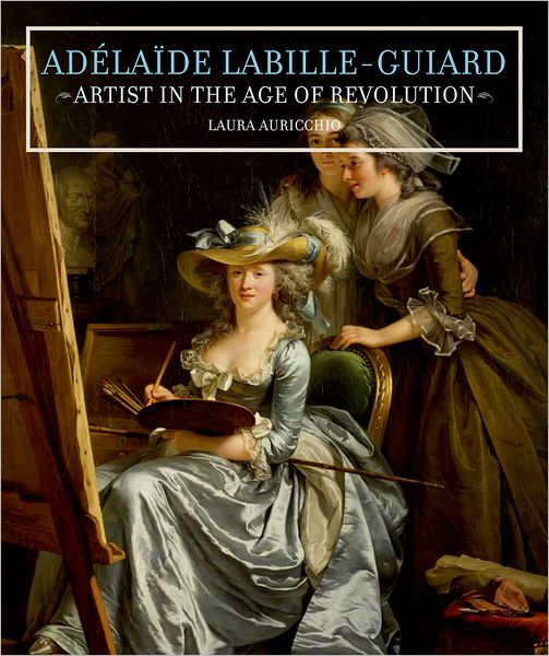 Adelaide Labille-Guiard: Artist in the Age of Revolution