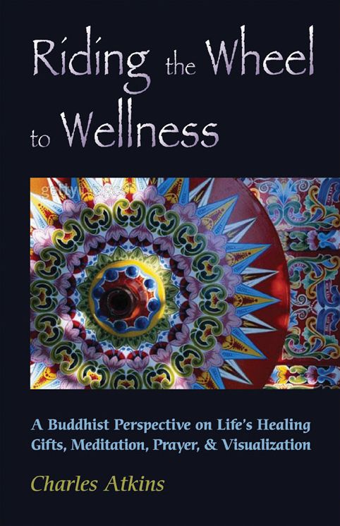 Riding the Wheel to Wellness: A Buddhist Perspective on Life's Healing Gifts, Mediatation, Prayer and Visualization