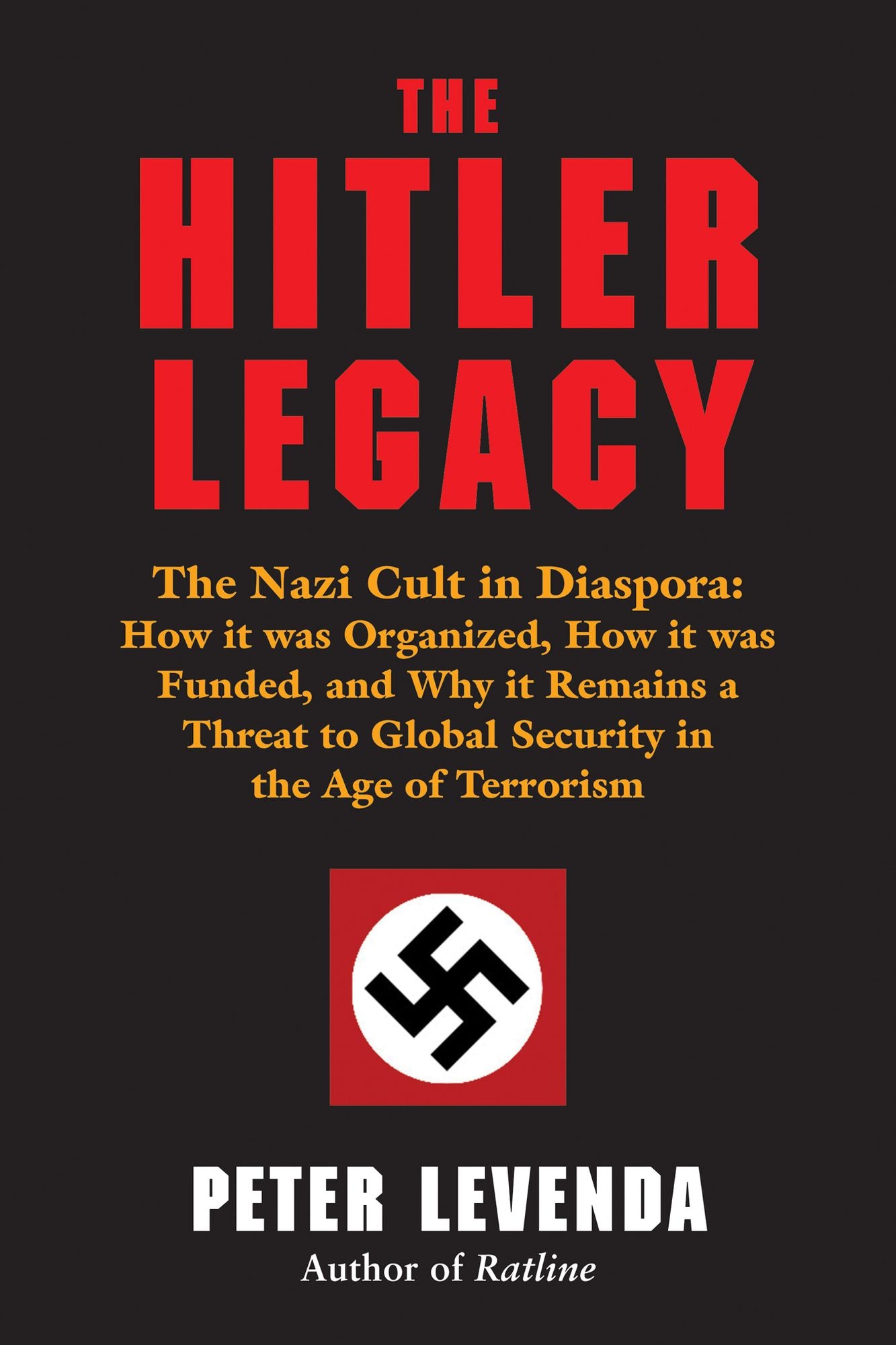 The Hitler Legacy: The Nazi Cult in Diaspora: How it was Organized, How it was Funded, and Why it Remains a Threat to Global Security in the Age of Terrorism
