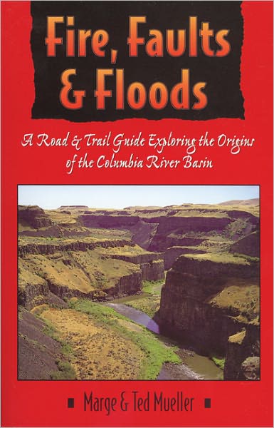 Fire, Faults and Floods: A Road and Trail Guide Exploring the Origins of the Columbia River Basin