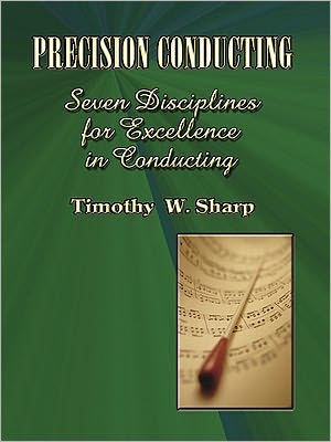 Precision Conducting: Seven Disciplines for Excellence in Conducting