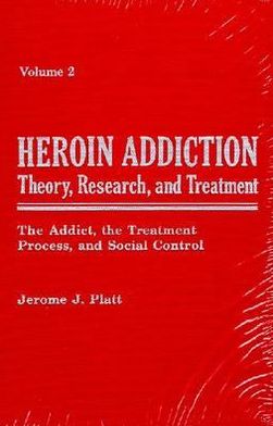 Heroin Addiction: Theory, Research and Treatment: The Addict, the Treatment Process, and Social Control