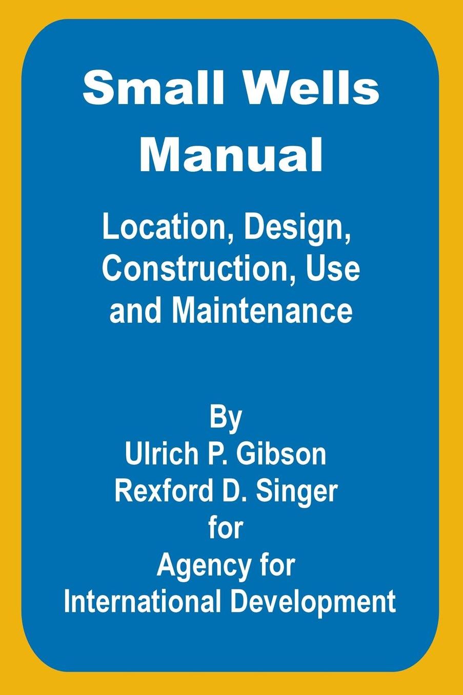 Small Wells Manual: Location, Design, Construction, Use and Maintenance