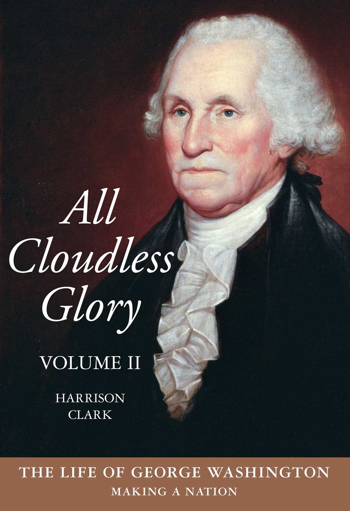All Cloudless Glory, Volume II: The Life of George Washington: Making a Nation