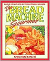 Bread Machine Gourmet: Simple Recipes for Extraordinary Breads