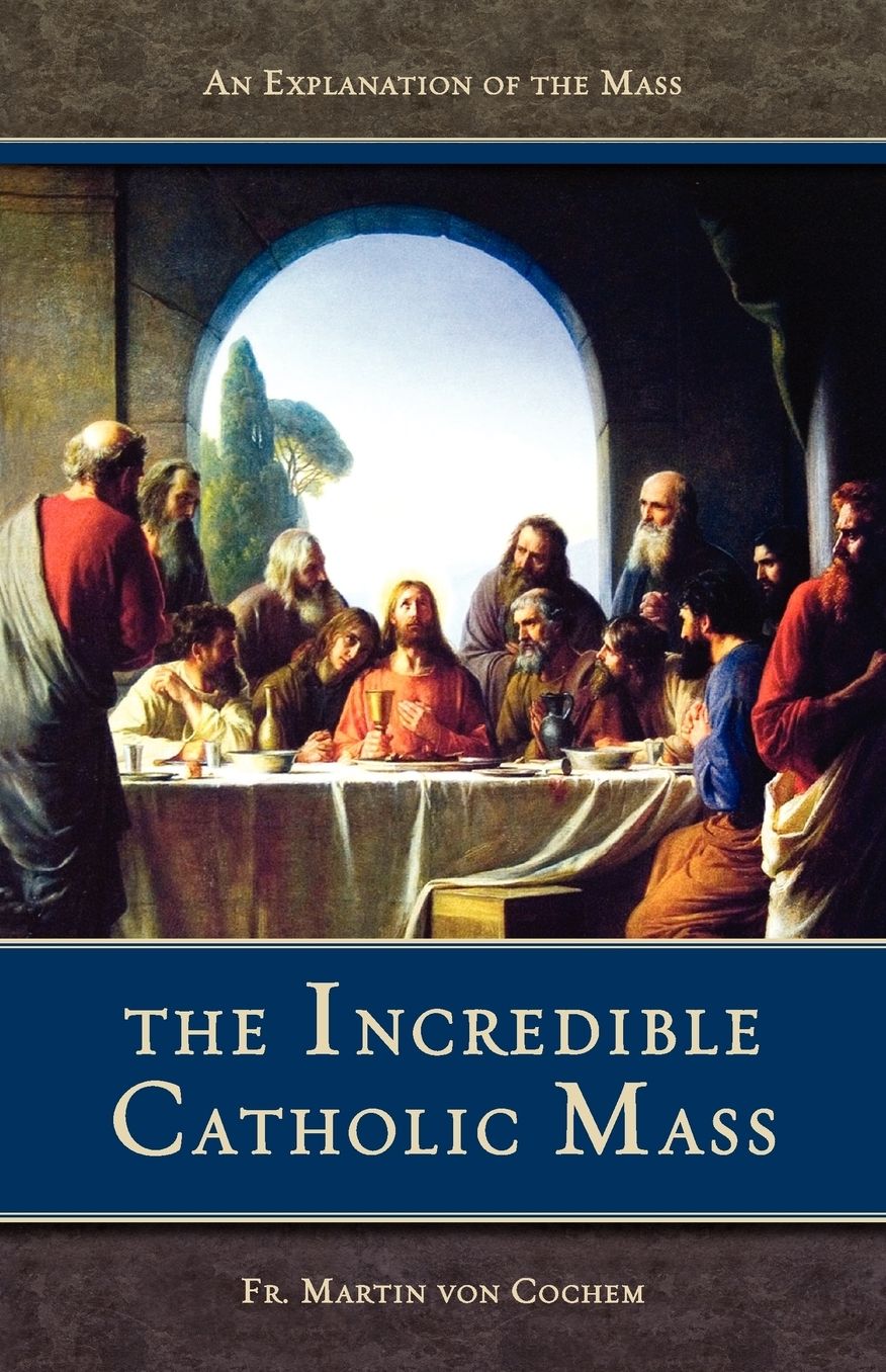 The Incredible Catholic Mass: An Explanation of the Mass