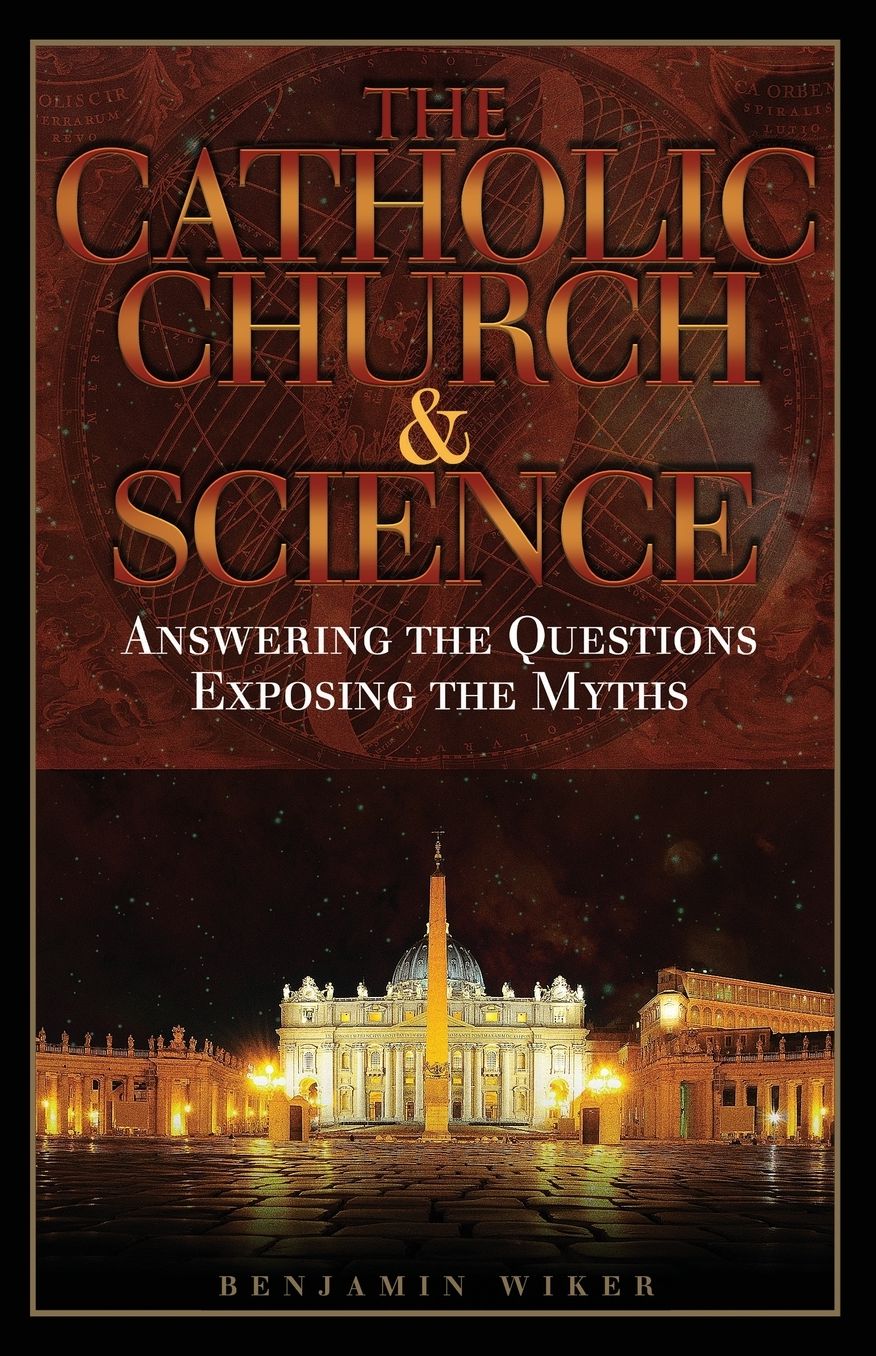 The Catholic Church & Science: Answering the Questions, Exposing the Myths
