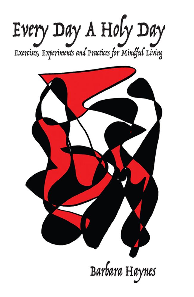 Every Day a Holy Day: Exercises, Experiments and Practices for Mindful Living