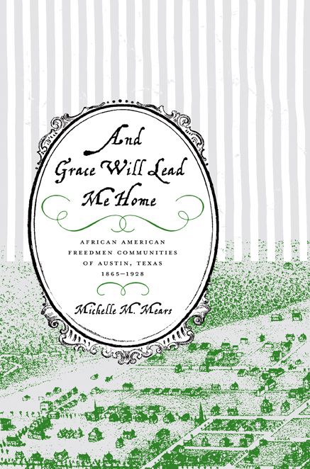 And Grace Will Lead Me Home: African American Freedmen Communities of Austin, Texas, 1865-1928