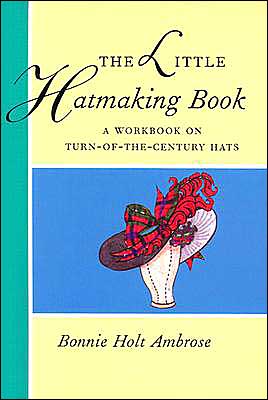Little Hatmaking Book: A Workbook on Turn-of-the-Century Hats