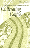 Cultivating Coffee: The Farmers of Carazo, Nicaragua, 1880-1930 (Research in International Studies Series)