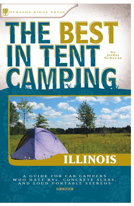 The Best in Tent Camping - Illinois: A Guide for Car Campers Who Hate RVs, Concrete Slabs, and Loud Portable Stereos
