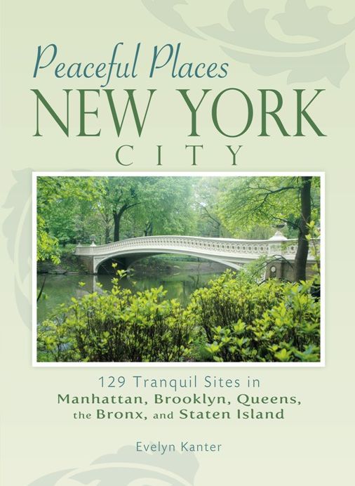Peaceful Places: New York City: 129 Tranquil Sites in Manhattan, Brooklyn, Queens, the Bronx, and Staten Island