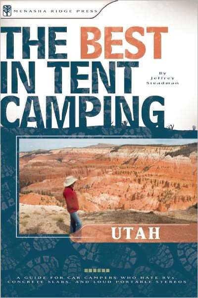 The Best in Tent Camping: Utah: A Guide for Car Campers Who Hate RVs, Concrete Slabs, and Loud Portable Stereos