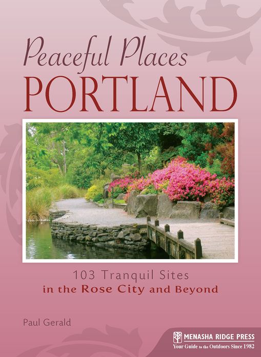 Peaceful Places: Portland: 100+ Tranquil Sites in and Around the Rose City