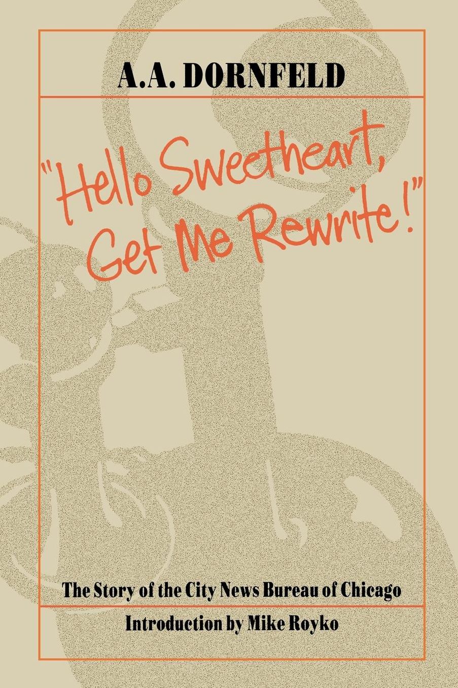 Hello, Sweetheart, Get Me Rewrite!: The Story of the City News Bureau of Chicago