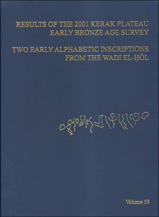 ASOR Annual 59: Part I, Results of the 2001 Kerak Plateau Early Bronze Age Survey; Part II, Two Early Alphabetic Inscriptions from the Wadi el-Hol