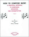 How to Compose Music: A Practical Approach to Composing, Arranging, and Orchestrating