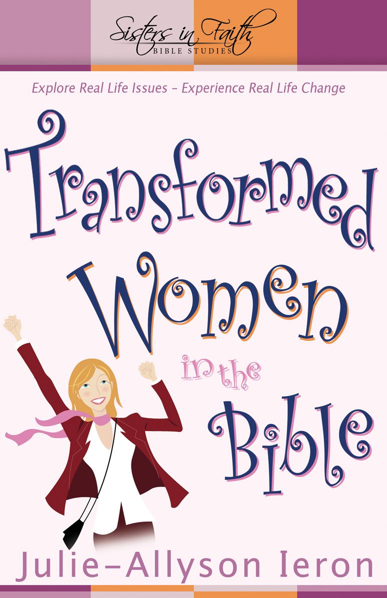 Transformed Women in the Bible: Explore RealLife Issues Experience Real Life Change