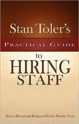 Stan Toler's Practical Guide to Hiring Staff: How to Recruit and Retain an Effective Ministry Team