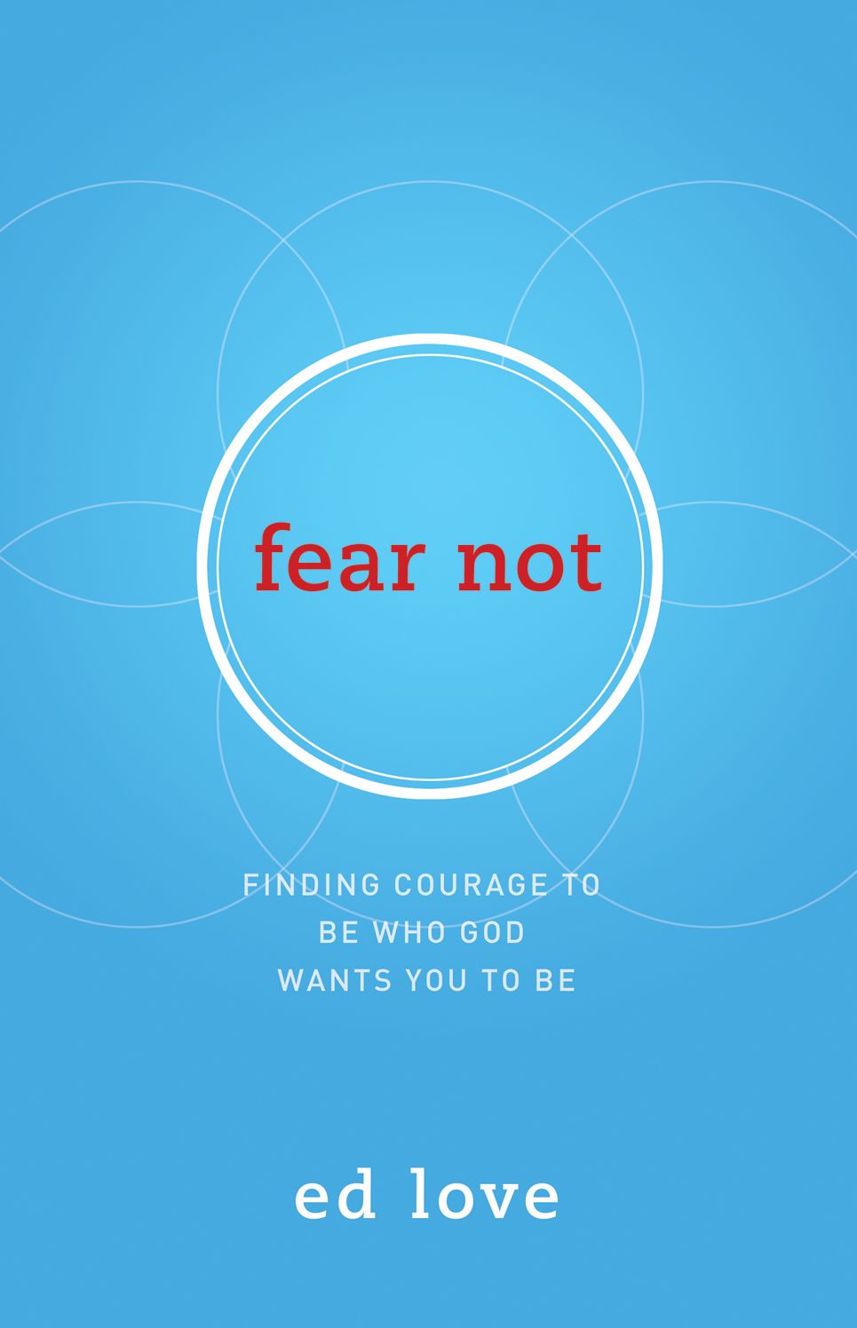 Fear Not: Finding Courage to Be Who God Wants You to Be