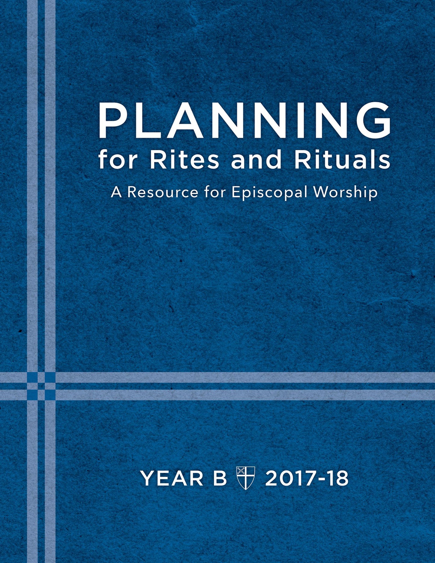Planning for Rites and Rituals: A Resource for Episcopal Worship: Year B, 2017-2018
