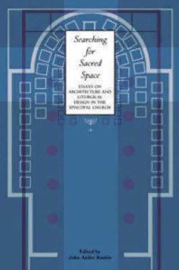 Searching for Sacred Space: Essays on Architecture and Liturgical Design in the Episcopal Church