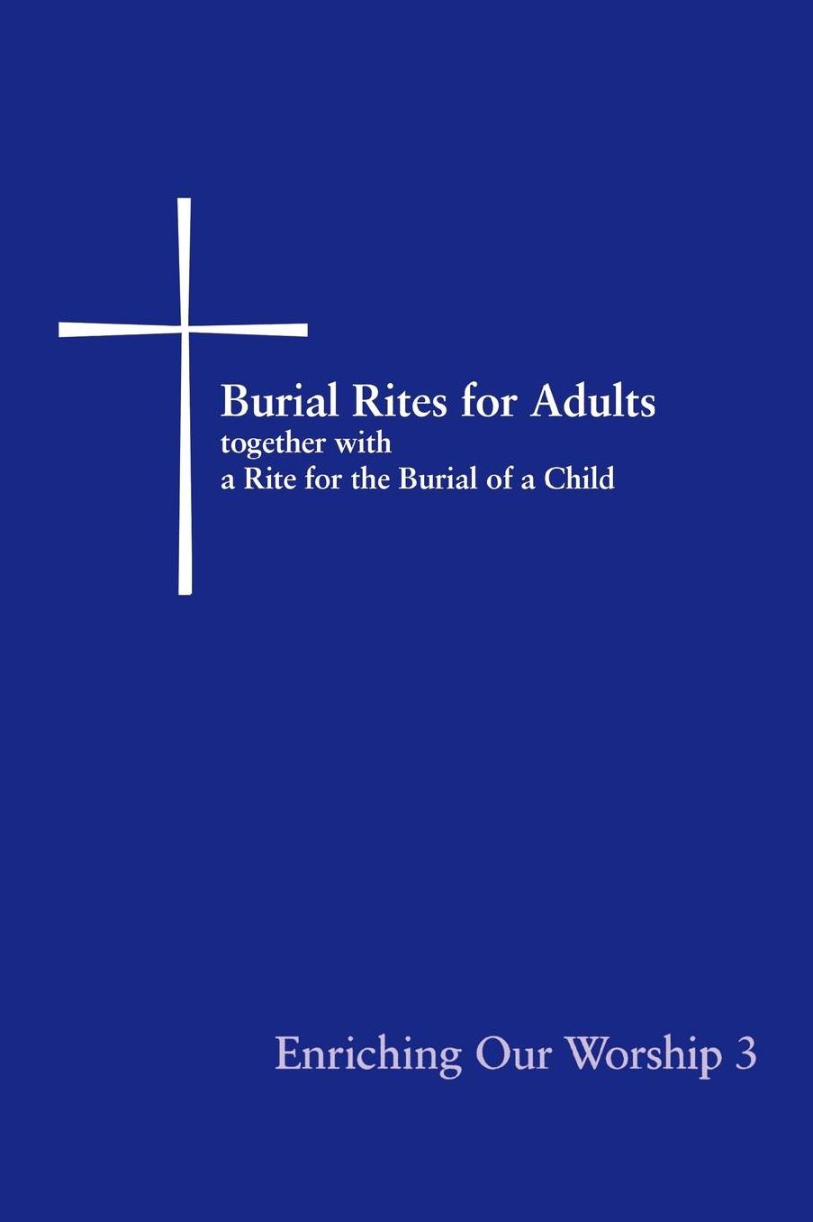 Enriching Our Worship 3: Burial Rites for Adults, together with a Rite for the Burial of a Child