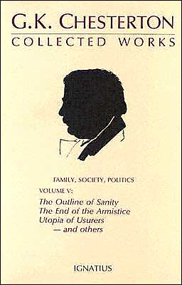 The Collected Works of G. K. Chesterton, Vol. 5: The Outline of Sanity, The End of The Armistice, The Appetite of Tyranny, Utopia of Usurers, and more