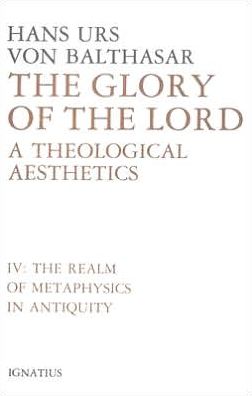 The Glory of the Lord: A Theological Aesthetics (The Realm of Metaphysics in Antiquity)