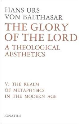Glory of the Lord: A Theological Aesthetics: The Realm of Metaphysics in the Modern Age