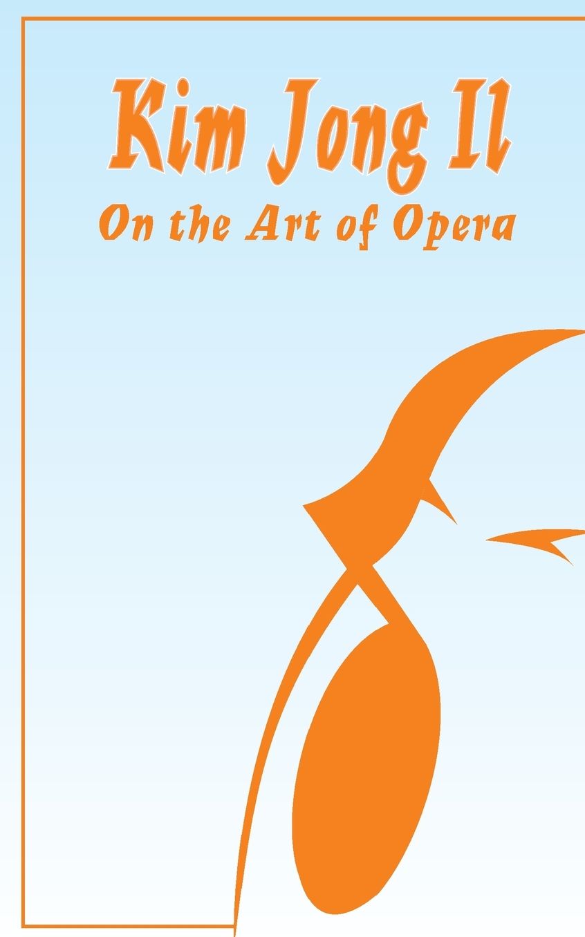 Kim Jong il on the Art of Opera: Talk to Creative Workers in the Field of Art and Literature September 4-6 1974