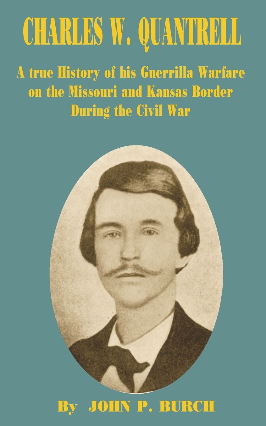 Charles W. Quantrell: A True History of his Guerrilla Warfare on the Missouri and Kansas Border During the Civil War of 1861 to 1865