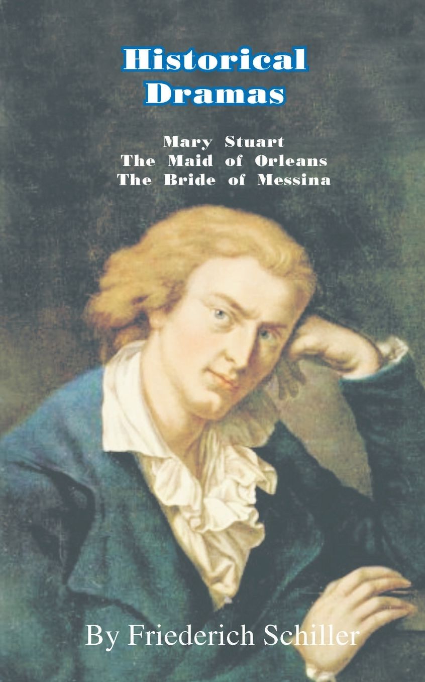 Historical Dramas: Mary-Stuart; The Maid of Orleans; The Bride of Messina