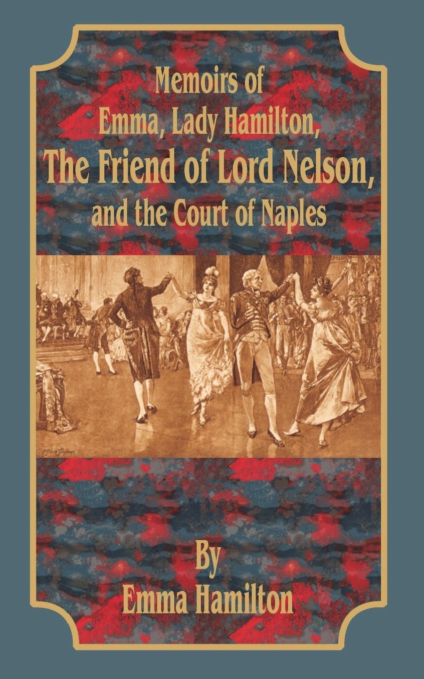 Memoirs of Emma, Lady Hamilton, The Friend of Lord Nelson, and the Court of Naples