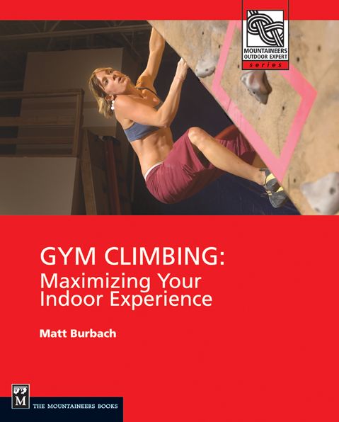 Gym Climbing: Maximizing Your Indoor Experience (Mountaineers Outdoor Expert Series)