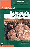 Exploring Arizona's Wild Areas: A Guide for Hikers, Backpackers, Climbers, Cross-Country Skiers, and Paddlers