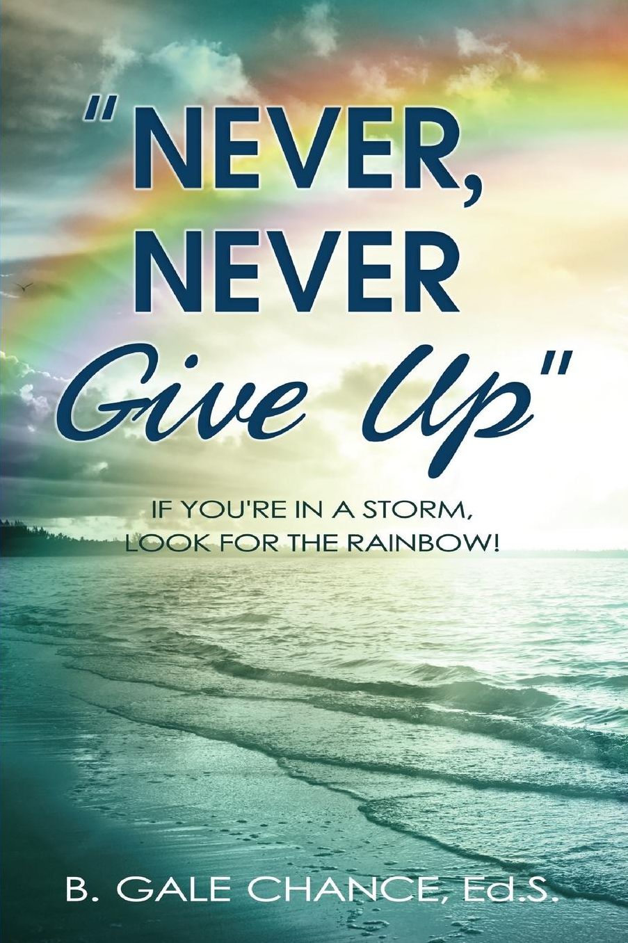 Never, Never Give Up: If You're in a storm, look for the rainbow