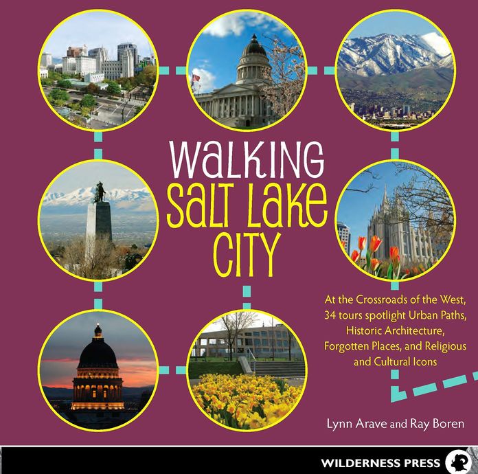 Walking Salt Lake City: 34 Tours of the Crossroads of the West, spotlighting Urban Paths, Historic Architecture, Forgotten Places, and Religious and Cultural Icons