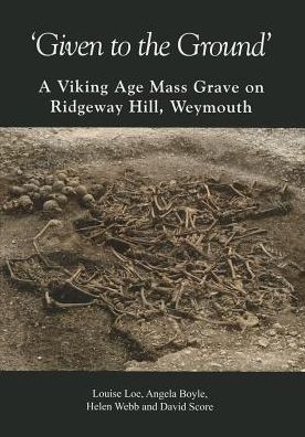 'Given to the Ground': A Viking Age Mass Grave on Ridgeway Hill, Weymouth